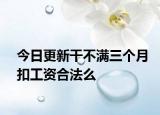 今日更新干不满三个月扣工资合法么