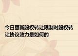 今日更新股权转让限制对股权转让协议效力是如何的
