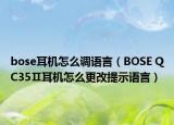 bose耳机怎么调语言（BOSE QC35Ⅱ耳机怎么更改提示语言）
