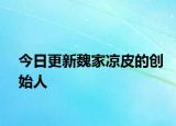 今日更新魏家凉皮的创始人