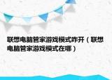 联想电脑管家游戏模式咋开（联想电脑管家游戏模式在哪）