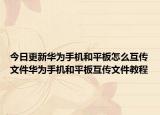 今日更新华为手机和平板怎么互传文件华为手机和平板互传文件教程