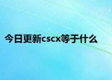 今日更新cscx等于什么