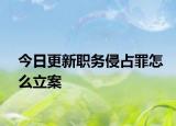 今日更新职务侵占罪怎么立案