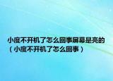 小度不开机了怎么回事屏幕是亮的（小度不开机了怎么回事）