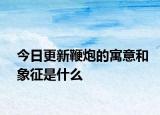 今日更新鞭炮的寓意和象征是什么