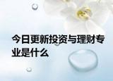 今日更新投资与理财专业是什么