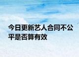 今日更新艺人合同不公平是否算有效