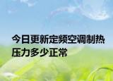 今日更新定频空调制热压力多少正常