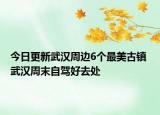 今日更新武汉周边6个最美古镇 武汉周末自驾好去处