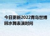 今日更新2022青岛世博园水舞表演时间