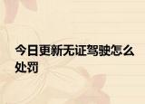 今日更新无证驾驶怎么处罚