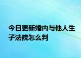今日更新婚内与他人生子法院怎么判