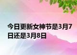 今日更新女神节是3月7日还是3月8日