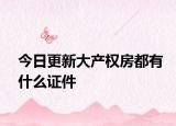 今日更新大产权房都有什么证件
