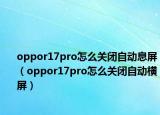 oppor17pro怎么关闭自动息屏（oppor17pro怎么关闭自动横屏）