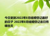 今日更新2022年8月结婚登记最好的日子 2022年8月结婚登记吉日有哪些天