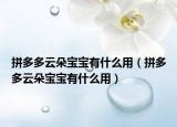 拼多多云朵宝宝有什么用（拼多多云朵宝宝有什么用）