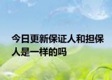 今日更新保证人和担保人是一样的吗