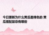 今日更新为什么黄瓜是绿色的 黄瓜搭配禁忌有哪些