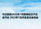 今日更新2022年7月有哪些日子适合开业 2022年7月开业吉日查询表