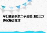 今日更新买卖二手房签订的三方协议是否靠谱
