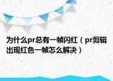 为什么pr总有一帧闪红（pr剪辑出现红色一帧怎么解决）