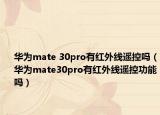华为mate 30pro有红外线遥控吗（华为mate30pro有红外线遥控功能吗）