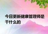 今日更新健康管理师是干什么的