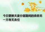 今日更新夫妻分居期间的债务另一方有无责任