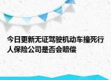 今日更新无证驾驶机动车撞死行人保险公司是否会赔偿