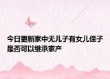 今日更新家中无儿子有女儿侄子是否可以继承家产