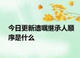 今日更新遗嘱继承人顺序是什么