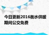 今日更新2016衡水供暖期间公交免费
