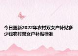 今日更新2022年农村双女户补贴多少钱农村双女户补贴标准