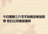 今日更新三八节不放假没有加班费 你们公司有放假吗