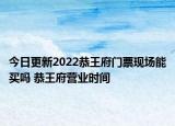 今日更新2022恭王府门票现场能买吗 恭王府营业时间