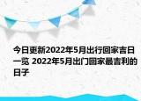 今日更新2022年5月出行回家吉日一览 2022年5月出门回家最吉利的日子
