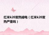 红米k20发热掉电（红米k20发热严重吗）