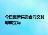 今日更新买卖合同交付即成立吗