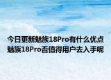 今日更新魅族18Pro有什么优点魅族18Pro否值得用户去入手呢