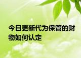 今日更新代为保管的财物如何认定