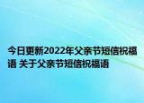 今日更新2022年父亲节短信祝福语 关于父亲节短信祝福语