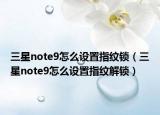 三星note9怎么设置指纹锁（三星note9怎么设置指纹解锁）