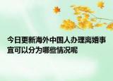 今日更新海外中国人办理离婚事宜可以分为哪些情况呢