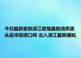 今日最新更新湛江疫情最新消息源头是冷链进口吗 出入湛江最新通知
