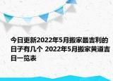 今日更新2022年5月搬家最吉利的日子有几个 2022年5月搬家黄道吉日一览表