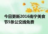 今日更新2016南宁美食节5条公交线免费