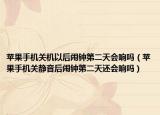 苹果手机关机以后闹钟第二天会响吗（苹果手机关静音后闹钟第二天还会响吗）