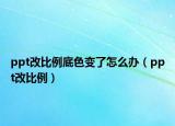 ppt改比例底色变了怎么办（ppt改比例）
